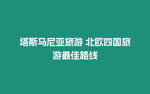 塔斯馬尼亞旅游 北歐四國旅游最佳路線