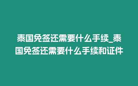 泰國免簽還需要什么手續_泰國免簽還需要什么手續和證件