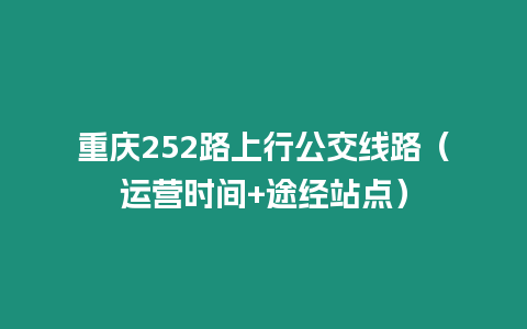 重慶252路上行公交線路（運營時間+途經站點）