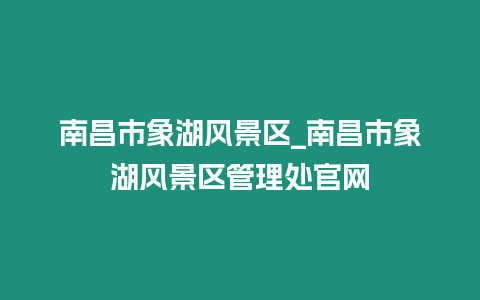 南昌市象湖風景區_南昌市象湖風景區管理處官網