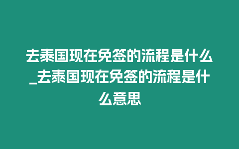 去泰國現在免簽的流程是什么_去泰國現在免簽的流程是什么意思