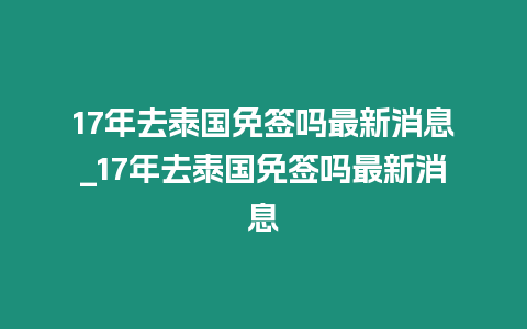 17年去泰國免簽嗎最新消息_17年去泰國免簽嗎最新消息