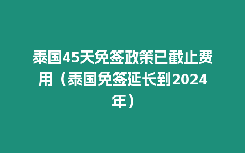 泰國45天免簽政策已截止費用（泰國免簽延長到2024年）