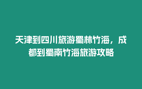 天津到四川旅游蜀林竹海，成都到蜀南竹海旅游攻略