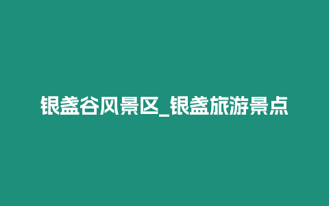 銀盞谷風景區_銀盞旅游景點