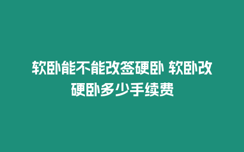 軟臥能不能改簽硬臥 軟臥改硬臥多少手續費