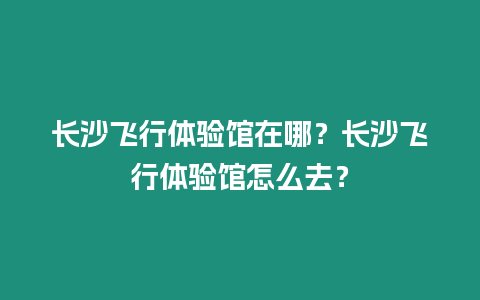 長沙飛行體驗館在哪？長沙飛行體驗館怎么去？