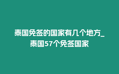 泰國免簽的國家有幾個(gè)地方_泰國57個(gè)免簽國家