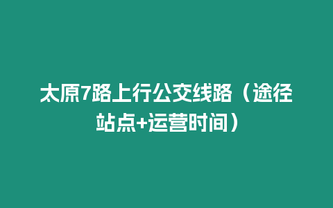 太原7路上行公交線路（途徑站點+運營時間）