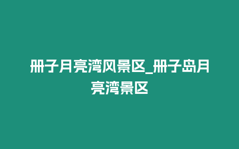 冊子月亮灣風景區_冊子島月亮灣景區