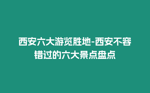 西安六大游覽勝地-西安不容錯(cuò)過的六大景點(diǎn)盤點(diǎn)