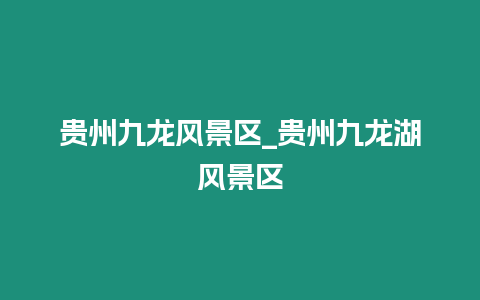 貴州九龍風景區_貴州九龍湖風景區