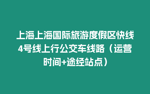 上海上海國際旅游度假區(qū)快線4號(hào)線上行公交車線路（運(yùn)營時(shí)間+途經(jīng)站點(diǎn)）