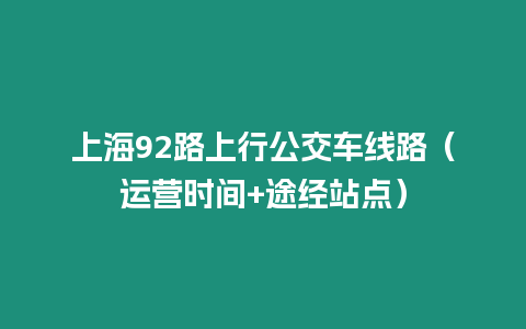 上海92路上行公交車線路（運營時間+途經站點）