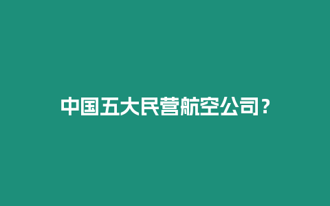 中國(guó)五大民營(yíng)航空公司？