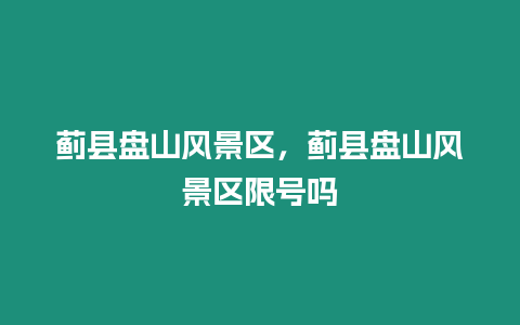 薊縣盤山風景區，薊縣盤山風景區限號嗎