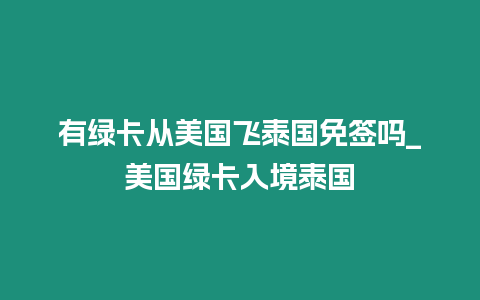 有綠卡從美國飛泰國免簽嗎_美國綠卡入境泰國