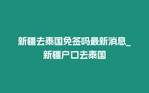 新疆去泰國免簽嗎最新消息_新疆戶口去泰國