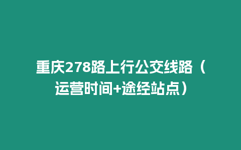 重慶278路上行公交線路（運營時間+途經站點）