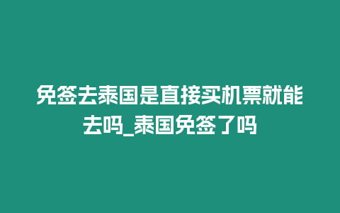 免簽去泰國是直接買機票就能去嗎_泰國免簽了嗎