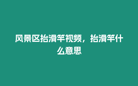 風景區抬滑竿視頻，抬滑竿什么意思