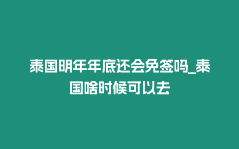 泰國明年年底還會免簽嗎_泰國啥時候可以去