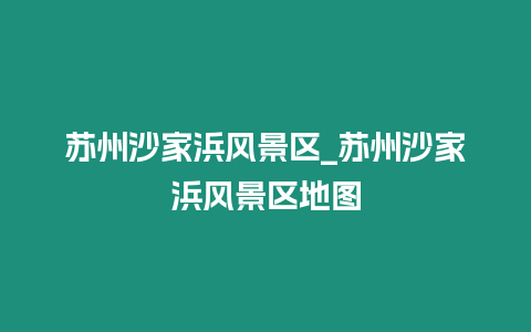 蘇州沙家浜風景區_蘇州沙家浜風景區地圖