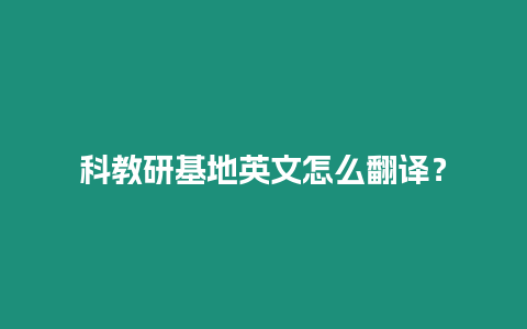 科教研基地英文怎么翻譯？