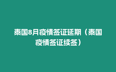 泰國8月疫情簽證延期（泰國疫情簽證續簽）