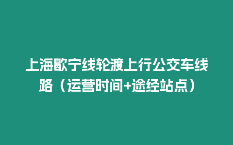 上海歇寧線輪渡上行公交車線路（運營時間+途經站點）