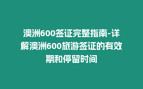 澳洲600簽證完整指南-詳解澳洲600旅游簽證的有效期和停留時間