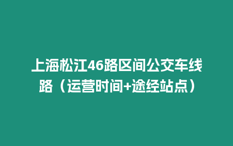 上海松江46路區(qū)間公交車線路（運營時間+途經(jīng)站點）