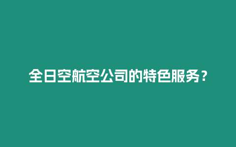 全日空航空公司的特色服務？