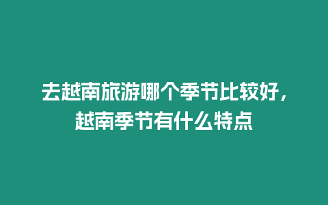 去越南旅游哪個季節比較好，越南季節有什么特點