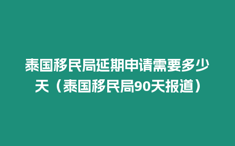 泰國移民局延期申請需要多少天（泰國移民局90天報道）