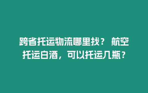 跨省托運(yùn)物流哪里找？ 航空托運(yùn)白酒，可以托運(yùn)幾瓶？