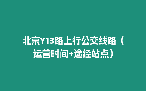 北京Y13路上行公交線路（運營時間+途經站點）