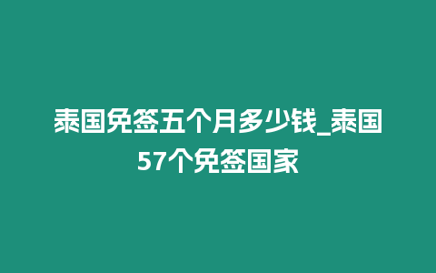 泰國免簽五個(gè)月多少錢_泰國57個(gè)免簽國家