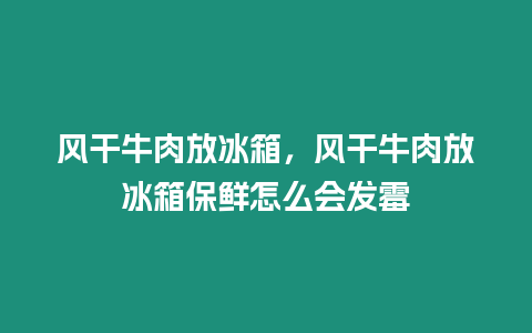 風(fēng)干牛肉放冰箱，風(fēng)干牛肉放冰箱保鮮怎么會(huì)發(fā)霉