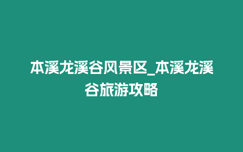 本溪龍溪谷風景區_本溪龍溪谷旅游攻略