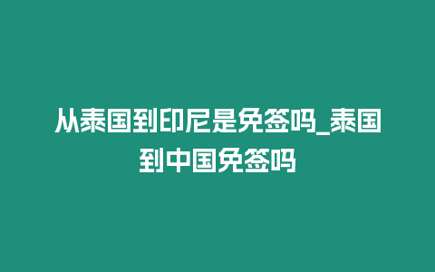 從泰國到印尼是免簽嗎_泰國到中國免簽嗎