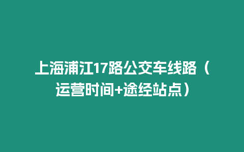 上海浦江17路公交車線路（運營時間+途經站點）