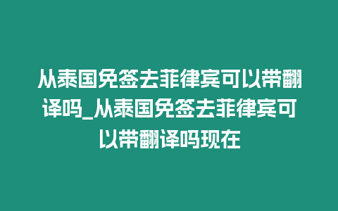 從泰國(guó)免簽去菲律賓可以帶翻譯嗎_從泰國(guó)免簽去菲律賓可以帶翻譯嗎現(xiàn)在