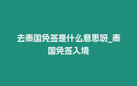 去泰國免簽是什么意思呀_泰國免簽入境