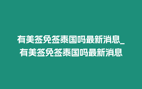 有美簽免簽泰國嗎最新消息_有美簽免簽泰國嗎最新消息