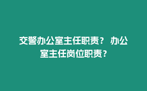 交警辦公室主任職責(zé)？ 辦公室主任崗位職責(zé)？