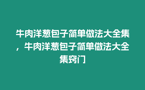 牛肉洋蔥包子簡單做法大全集，牛肉洋蔥包子簡單做法大全集竅門