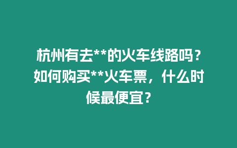 杭州有去**的火車線路嗎？如何購買**火車票，什么時候最便宜？