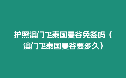 護照澳門飛泰國曼谷免簽嗎（澳門飛泰國曼谷要多久）