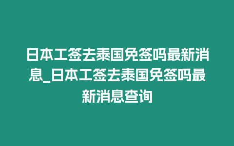 日本工簽去泰國免簽嗎最新消息_日本工簽去泰國免簽嗎最新消息查詢